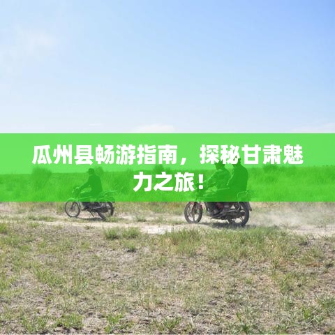 瓜州县畅游指南，探秘甘肃魅力之旅！