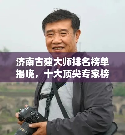 济南古建大师排名榜单揭晓，十大顶尖专家榜单来袭！