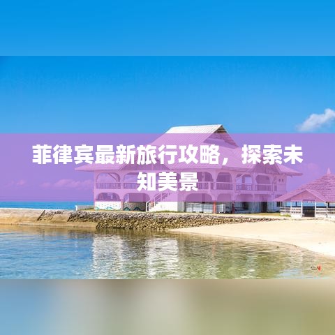 菲律宾最新旅行攻略，探索未知美景