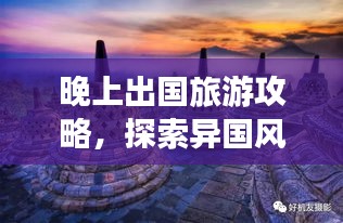 晚上出国旅游攻略，探索异国风情，夜游全新视角