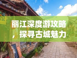 丽江深度游攻略，探寻古城魅力，领略绝美风光