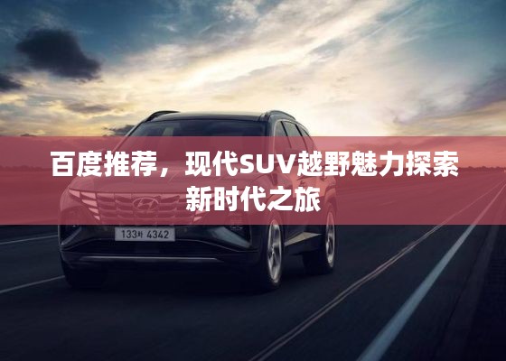 百度推荐，现代SUV越野魅力探索新时代之旅