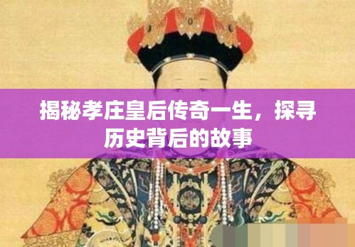 揭秘孝庄皇后传奇一生，探寻历史背后的故事