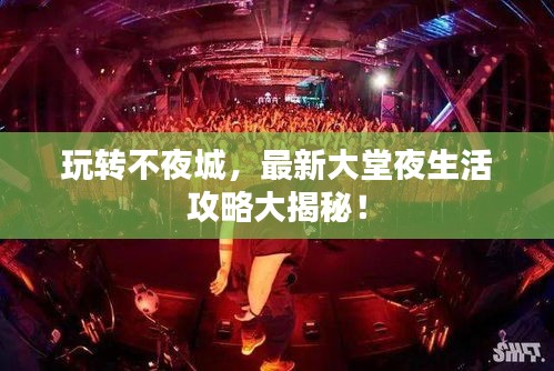 玩转不夜城，最新大堂夜生活攻略大揭秘！