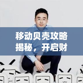 移动贝壳攻略揭秘，开启财富探索之旅！