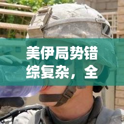 美伊局势错综复杂，全球影响与百度视角解读