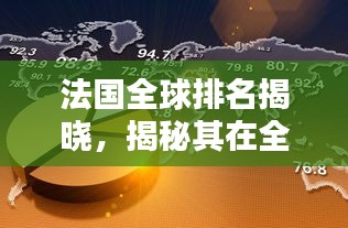 法国全球排名揭晓，揭秘其在全球舞台上的影响力与地位（吸引眼球标题）