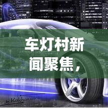 车灯村新闻聚焦，探索发展之路，共筑美好未来