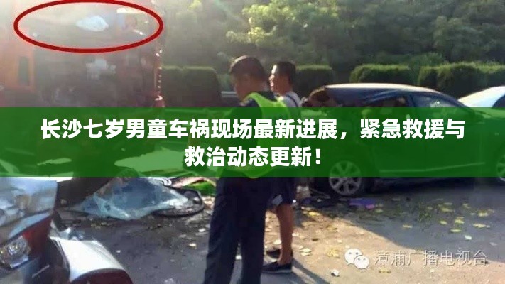 长沙七岁男童车祸现场最新进展，紧急救援与救治动态更新！