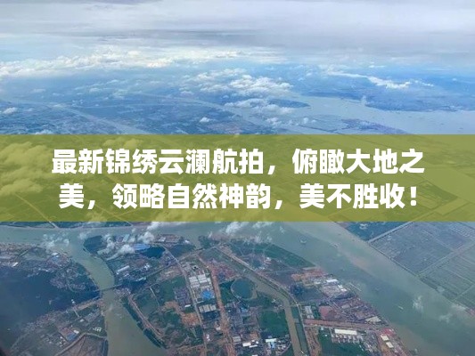 最新锦绣云澜航拍，俯瞰大地之美，领略自然神韵，美不胜收！