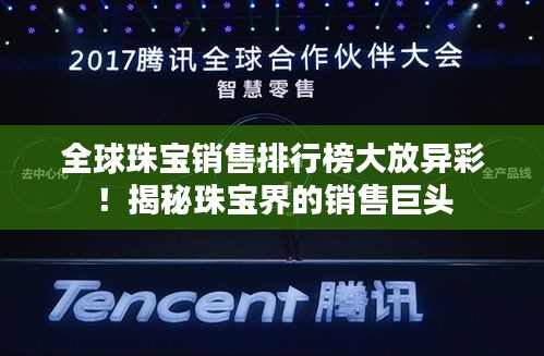 全球珠宝销售排行榜大放异彩！揭秘珠宝界的销售巨头