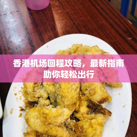 香港机场回程攻略，最新指南助你轻松出行