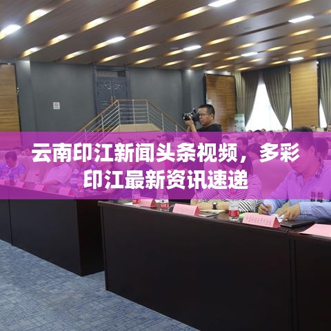 云南印江新闻头条视频，多彩印江最新资讯速递