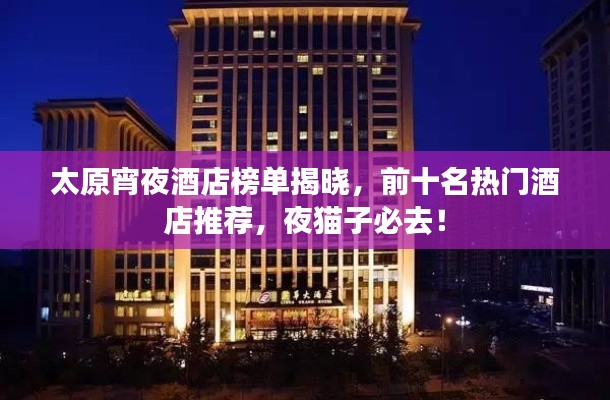 太原宵夜酒店榜单揭晓，前十名热门酒店推荐，夜猫子必去！