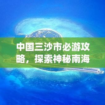 中国三沙市必游攻略，探索神秘南海之旅