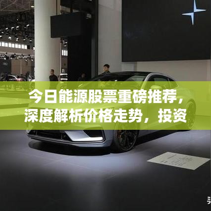 今日能源股票重磅推荐，深度解析价格走势，投资建议一网打尽