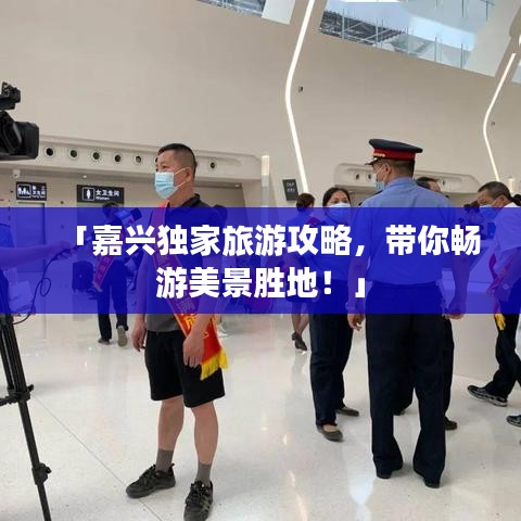 「嘉兴独家旅游攻略，带你畅游美景胜地！」