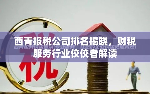 西青报税公司排名揭晓，财税服务行业佼佼者解读