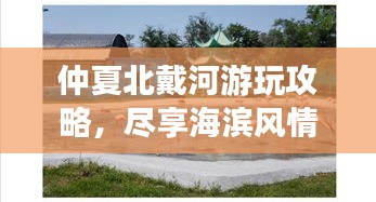 仲夏北戴河游玩攻略，尽享海滨风情！