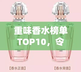 重味香水榜单TOP10，令人陶醉的香气，你绝对不能错过！