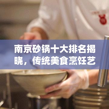南京砂锅十大排名揭晓，传统美食烹饪艺术的细致呈现