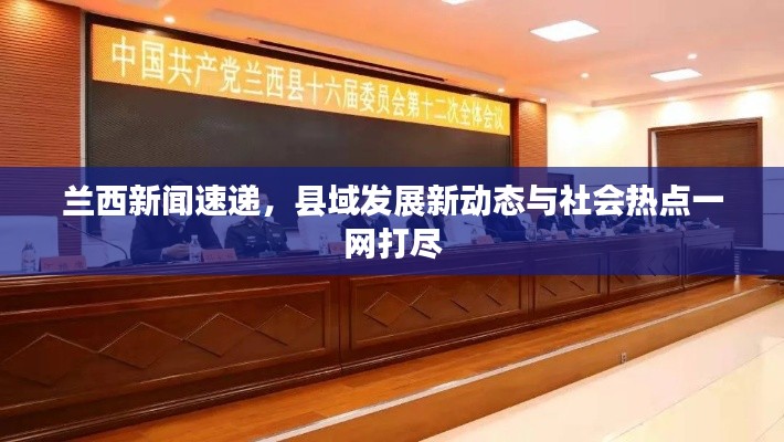 兰西新闻速递，县域发展新动态与社会热点一网打尽