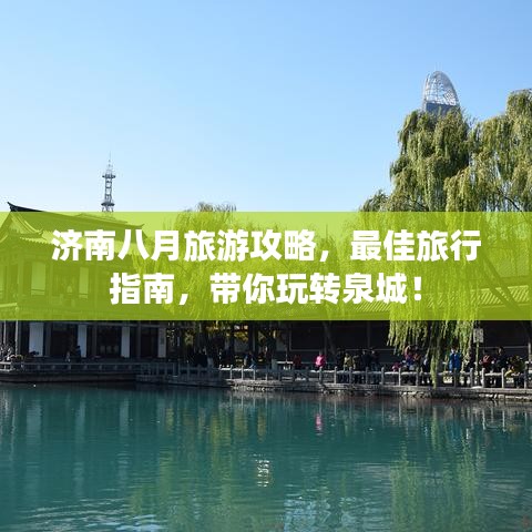 济南八月旅游攻略，最佳旅行指南，带你玩转泉城！