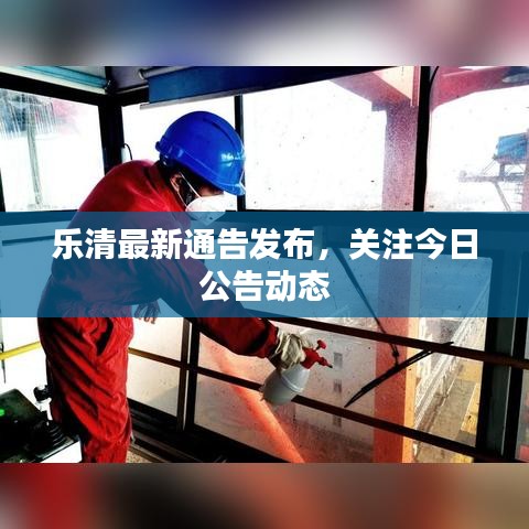 乐清最新通告发布，关注今日公告动态