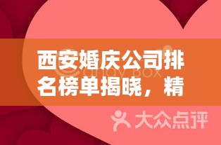 西安婚庆公司排名榜单揭晓，精选几家大型婚庆公司推荐！