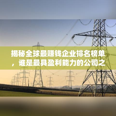 揭秘全球最赚钱企业排名榜单，谁是最具盈利能力的公司之王？