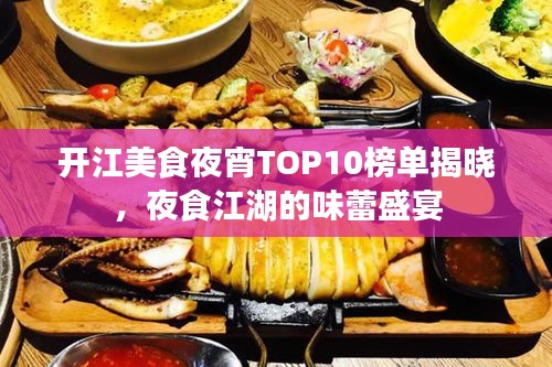 开江美食夜宵TOP10榜单揭晓，夜食江湖的味蕾盛宴