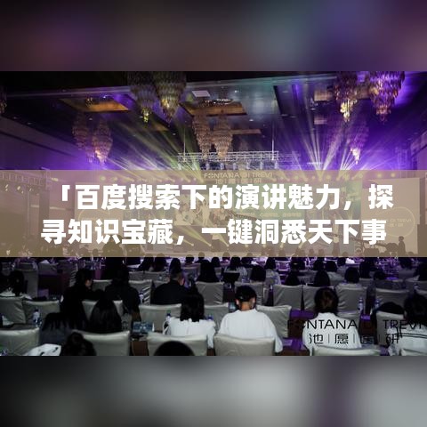 「百度搜索下的演讲魅力，探寻知识宝藏，一键洞悉天下事」