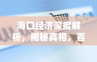 海口经济深度解析，揭秘真相，百度带你洞悉全局！