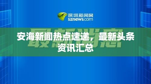 安海新闻热点速递，最新头条资讯汇总