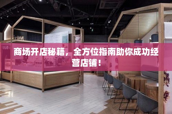 商场开店秘籍，全方位指南助你成功经营店铺！