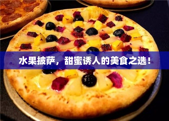 水果披萨，甜蜜诱人的美食之选！