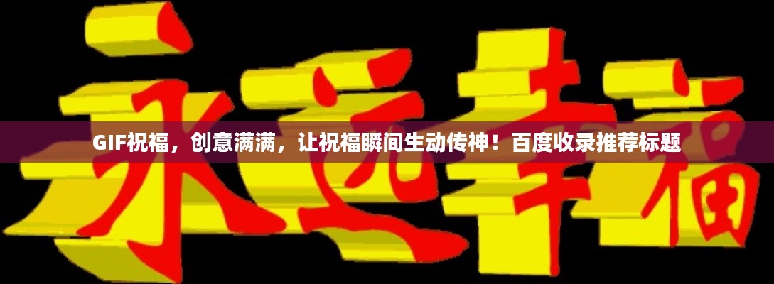 GIF祝福，创意满满，让祝福瞬间生动传神！百度收录推荐标题