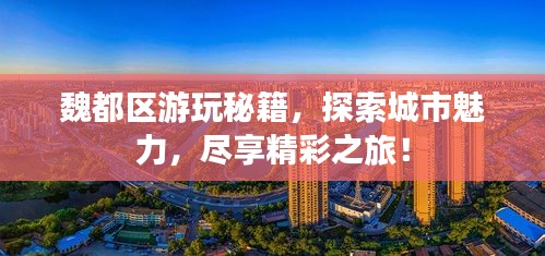 魏都区游玩秘籍，探索城市魅力，尽享精彩之旅！