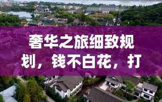 奢华之旅细致规划，钱不白花，打造完美旅游攻略