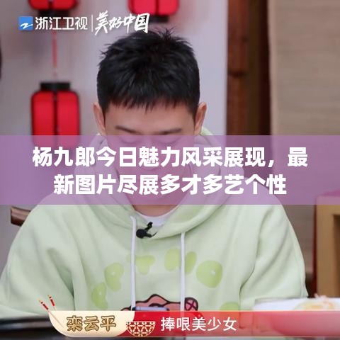 杨九郎今日魅力风采展现，最新图片尽展多才多艺个性