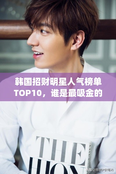 韩国招财明星人气榜单TOP10，谁是最吸金的明星？