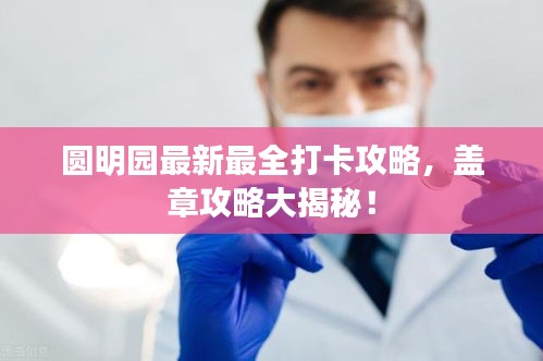 圆明园最新最全打卡攻略，盖章攻略大揭秘！