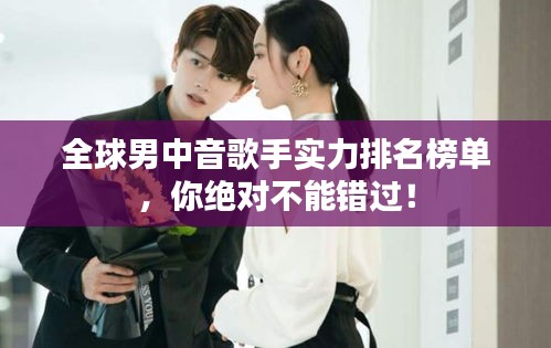 全球男中音歌手实力排名榜单，你绝对不能错过！