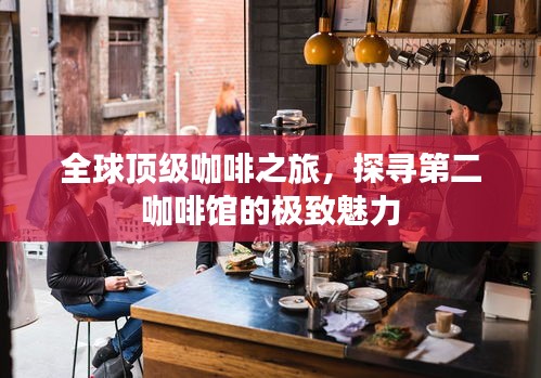 全球顶级咖啡之旅，探寻第二咖啡馆的极致魅力