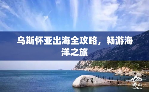 乌斯怀亚出海全攻略，畅游海洋之旅