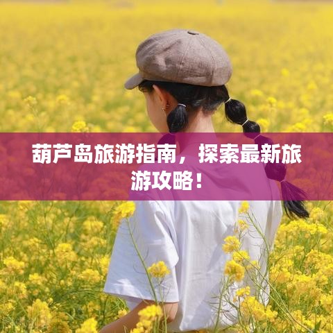 葫芦岛旅游指南，探索最新旅游攻略！
